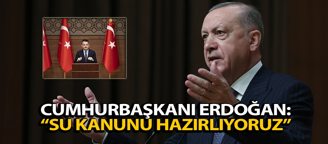 Cumhurbaşkanı Erdoğan: “Su kanunu hazırlıyoruz”