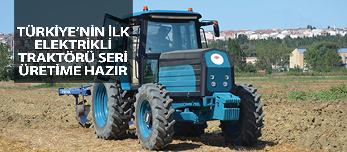 Türkiye’nin ilk elektrikli traktörü seri üretime hazır
