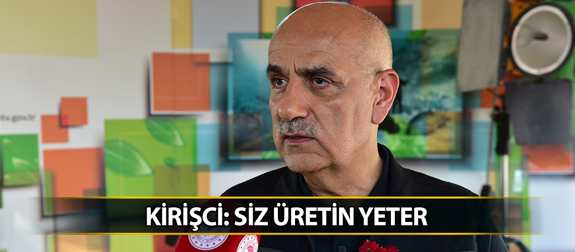 Kirişci: Siz üretin yeter
