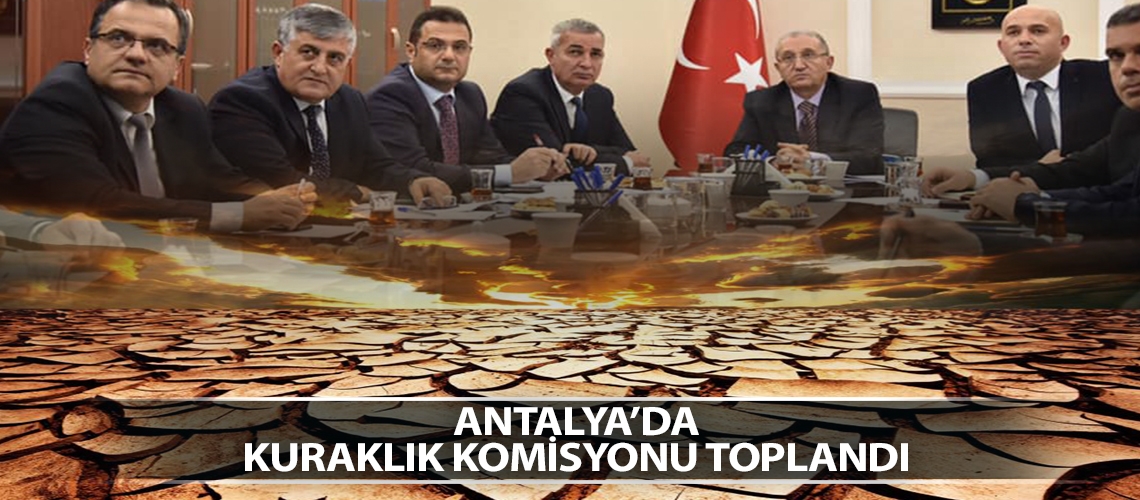 Antalya’da kuraklık komisyonu toplandı