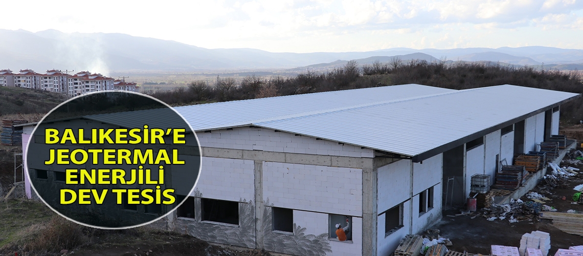 Balıkesir’e jeotermal enerjili dev tesis