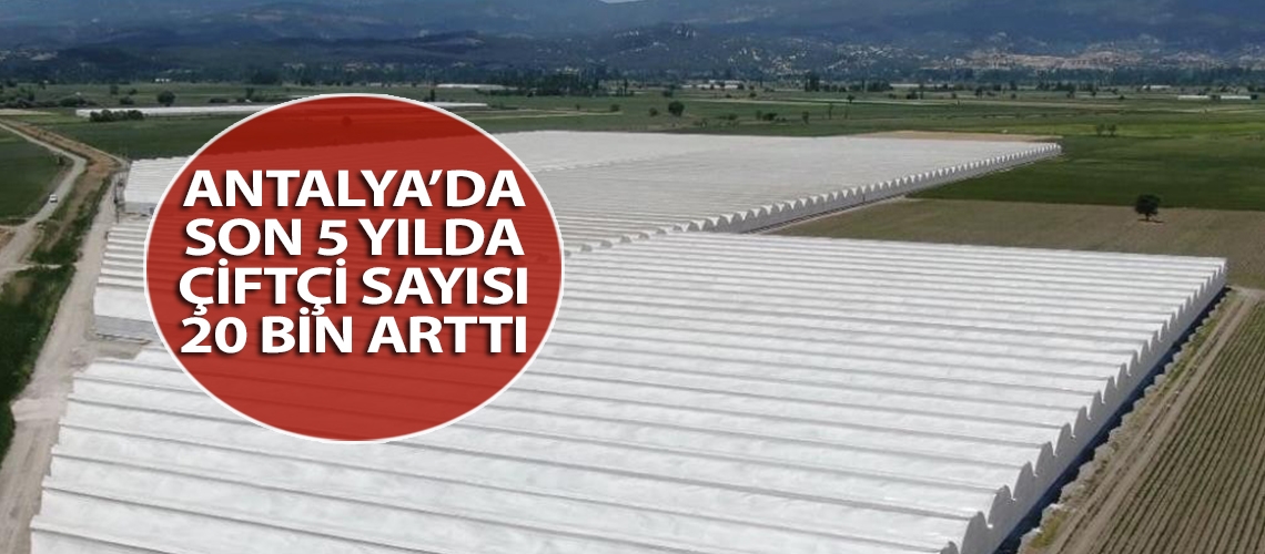 Antalya’da son 5 yılda çiftçi sayısı 20 bin arttı