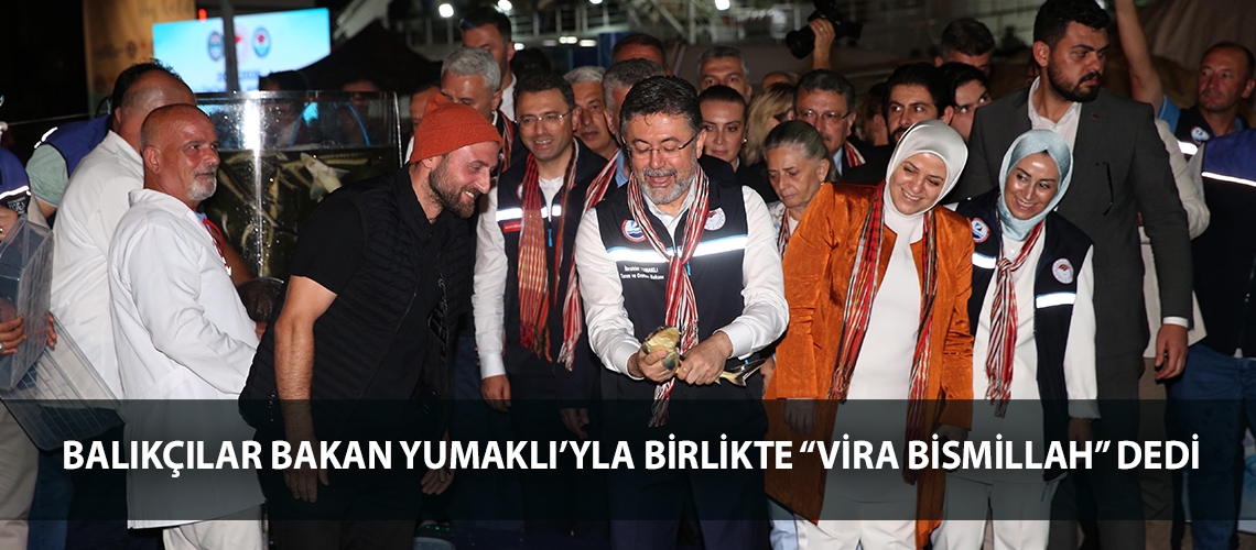 Balıkçılar Bakan Yumaklı’yla birlikte “Vira bismillah” dedi