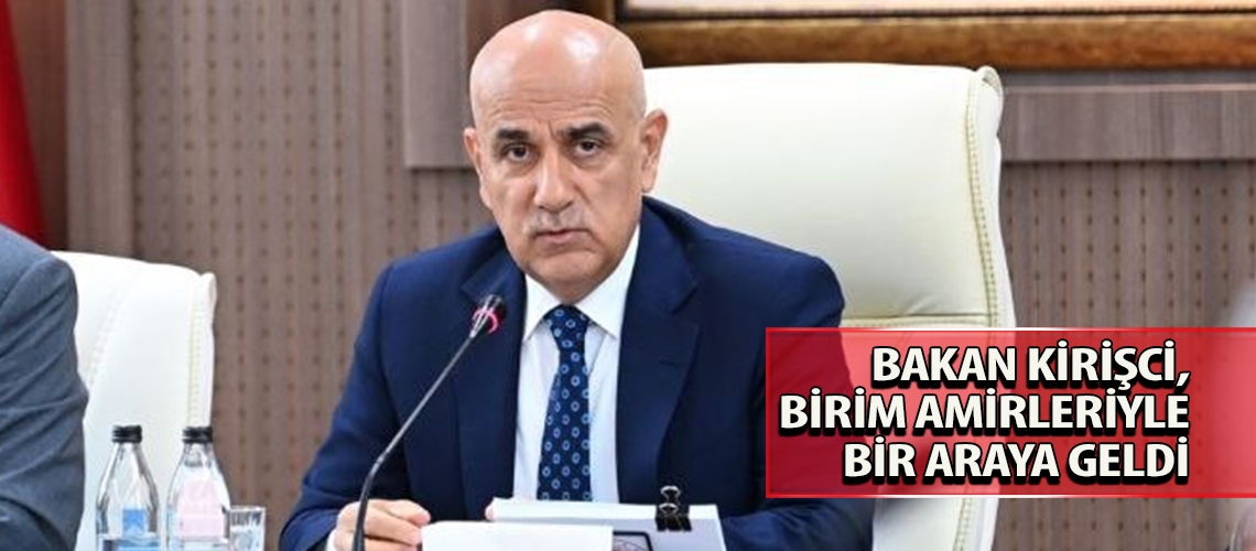 Bakan Kirişci, birim amirleriyle bir araya geldi