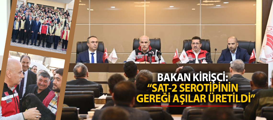 Bakan Kirişci: “SAT-2 serotipinin gereği aşılar üretildi”
