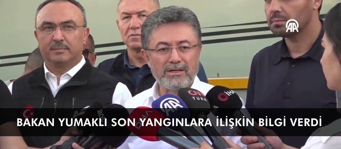 Bakan Yumaklı son yangınlara ilişkin bilgi verdi