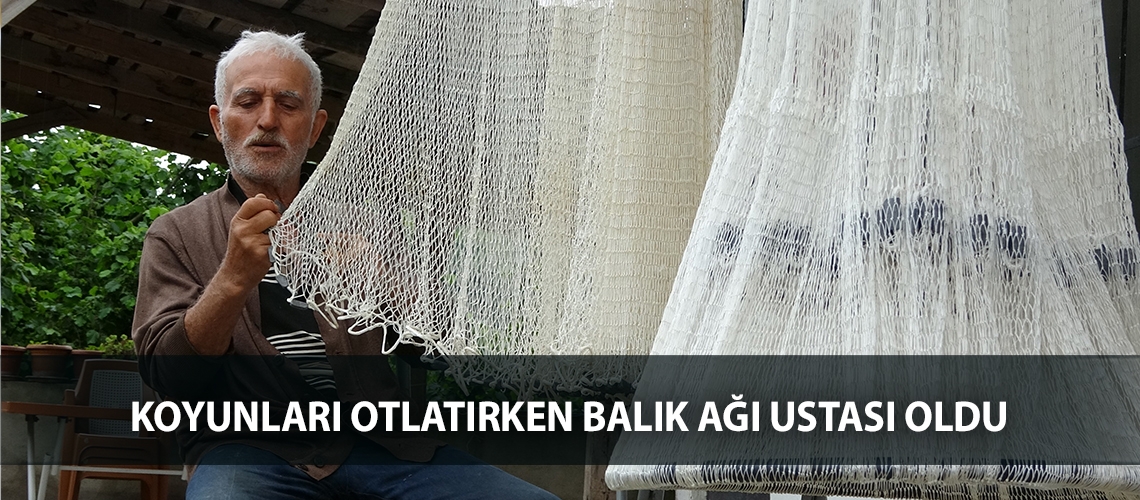 Koyunları otlatırken balık ağı ustası oldu