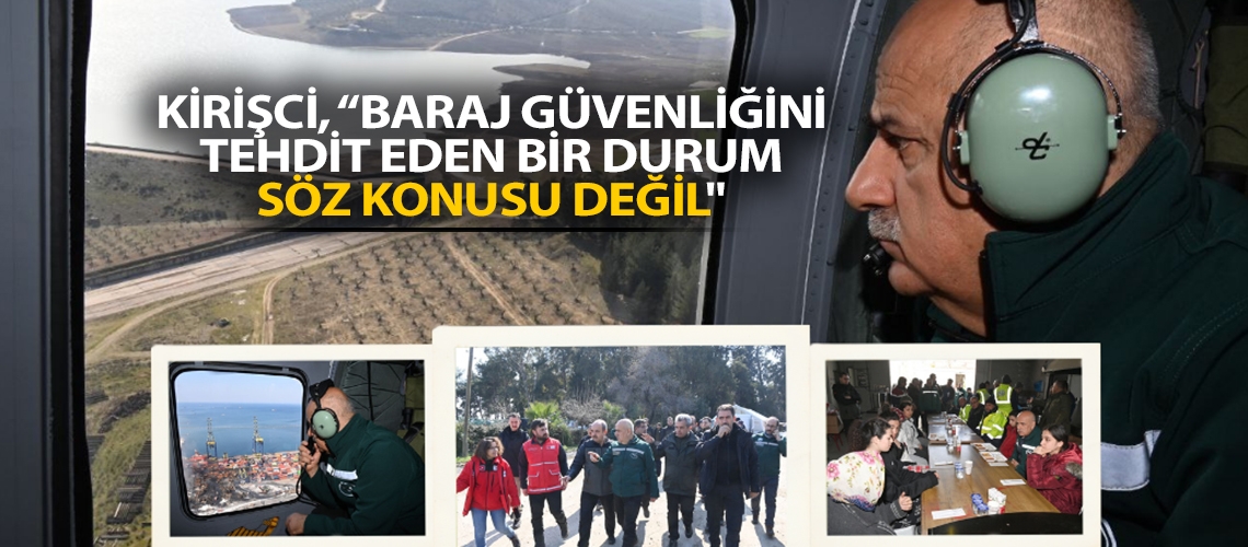 Kirişci, “Baraj güvenliğini tehdit eden bir durum söz konusu değil