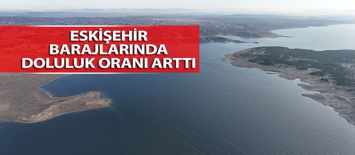 Eskişehir barajlarında doluluk oranı arttı