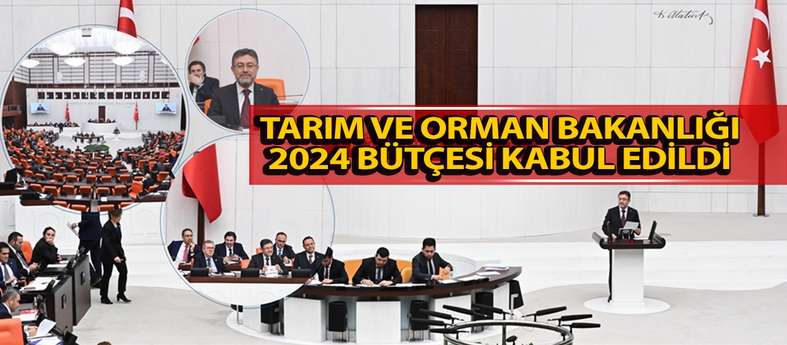 Tarım ve Orman Bakanlığı 2024 bütçesi kabul edildi