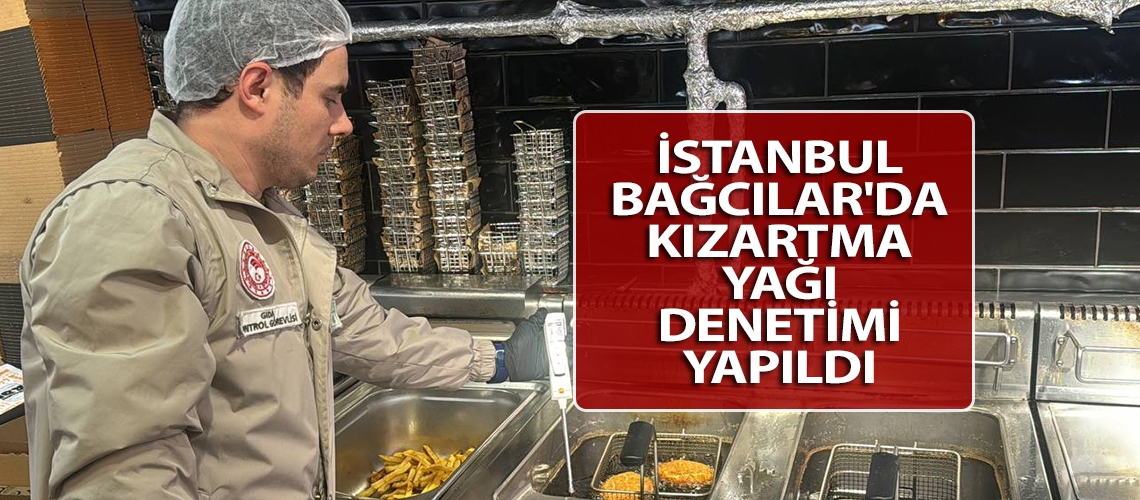 İstanbul Bağcılar'da kızartma yağı denetimi yapıldı