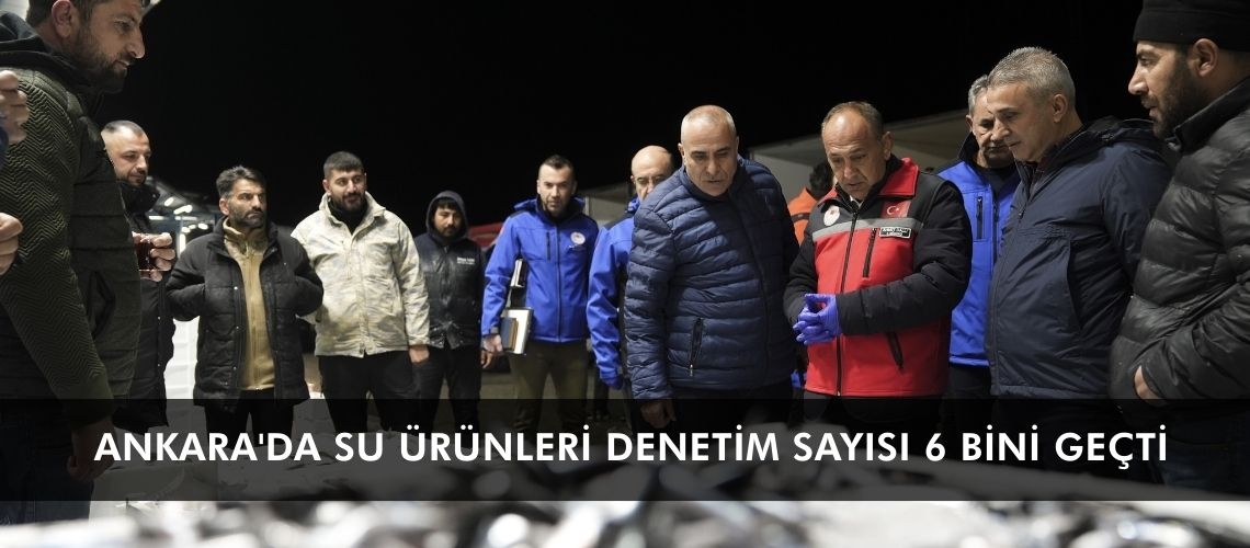 Ankara'da su ürünleri denetim sayısı 6 bini geçti