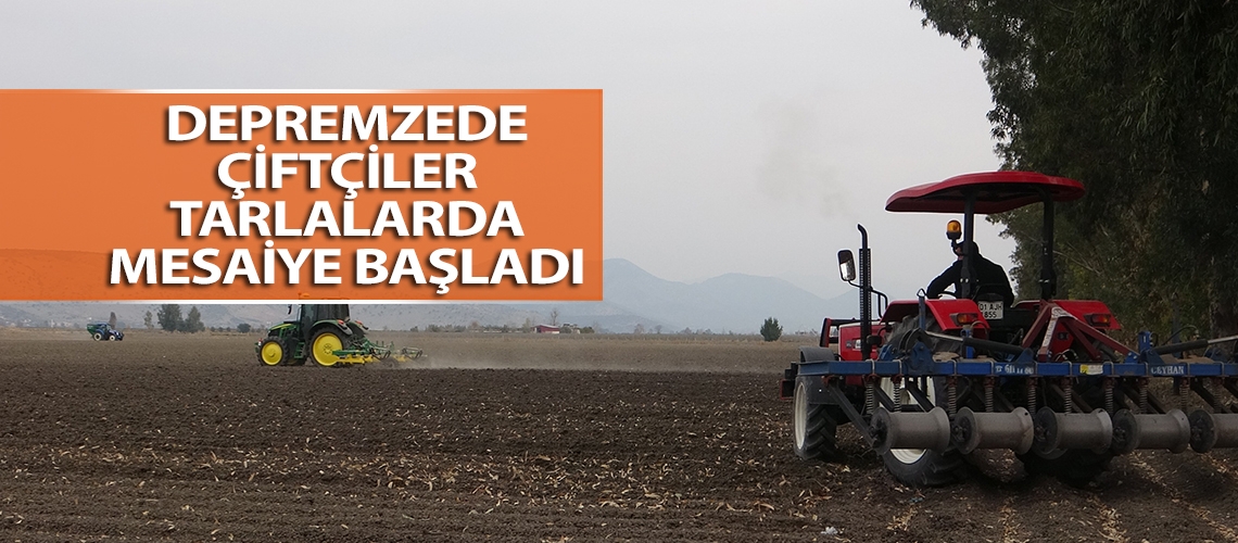 Depremzede çiftçiler tarlalarda mesaiye başladı