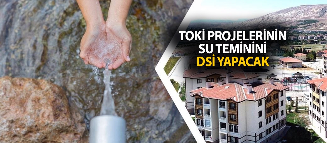 TOKİ projelerinin su teminini DSİ yapacak
