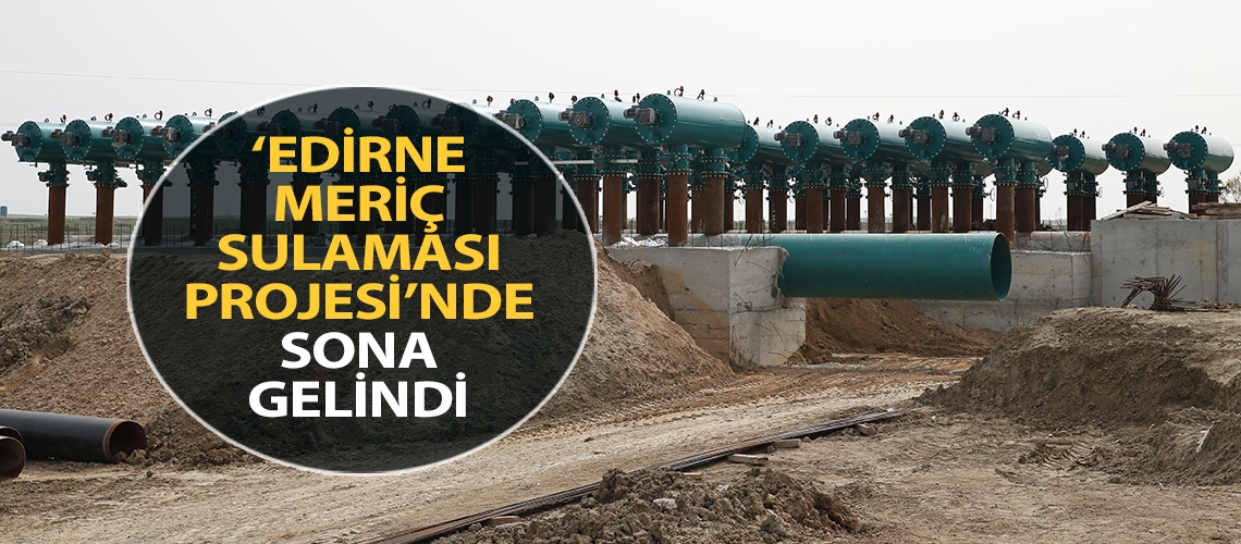 ‘Edirne Meriç Sulaması Projesi’nde sona gelindi