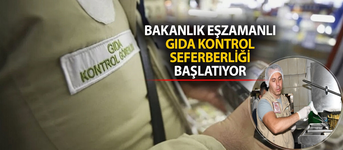 Bakanlık eşzamanlı gıda kontrol seferberliği başlatıyor