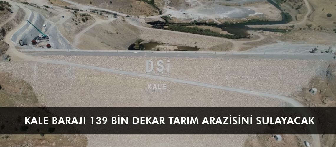 Kale Barajı 139 bin dekar tarım arazisini sulayacak