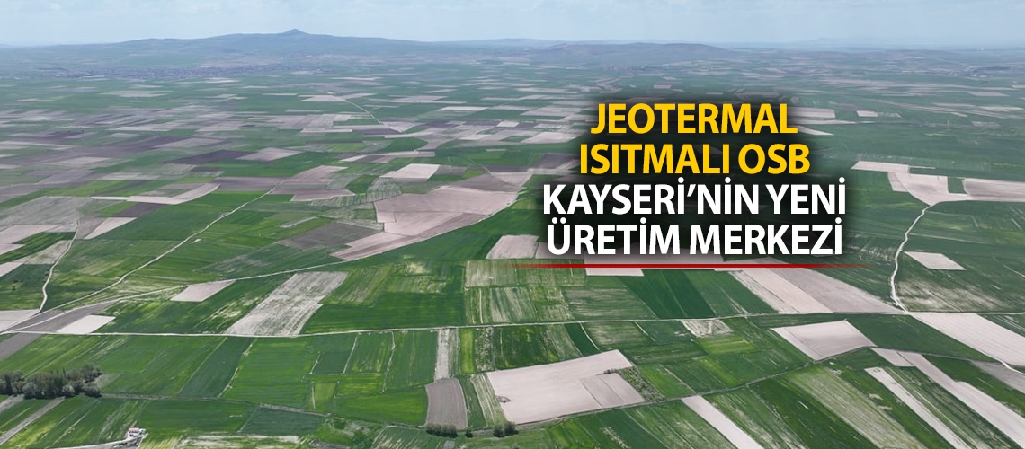 Jeotermal Isıtmalı OSB Kayseri’nin yeni üretim merkezi