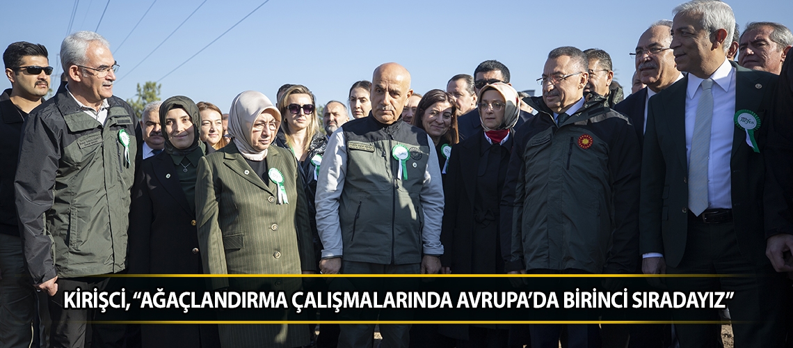 Kirişci, “Ağaçlandırma çalışmalarında Avrupa’da birinci sıradayız”