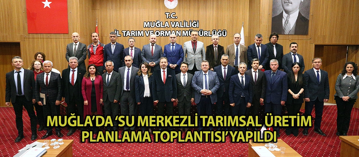 Muğla’da ‘Su Merkezli Tarımsal Üretim Planlama Toplantısı’ yapıldı