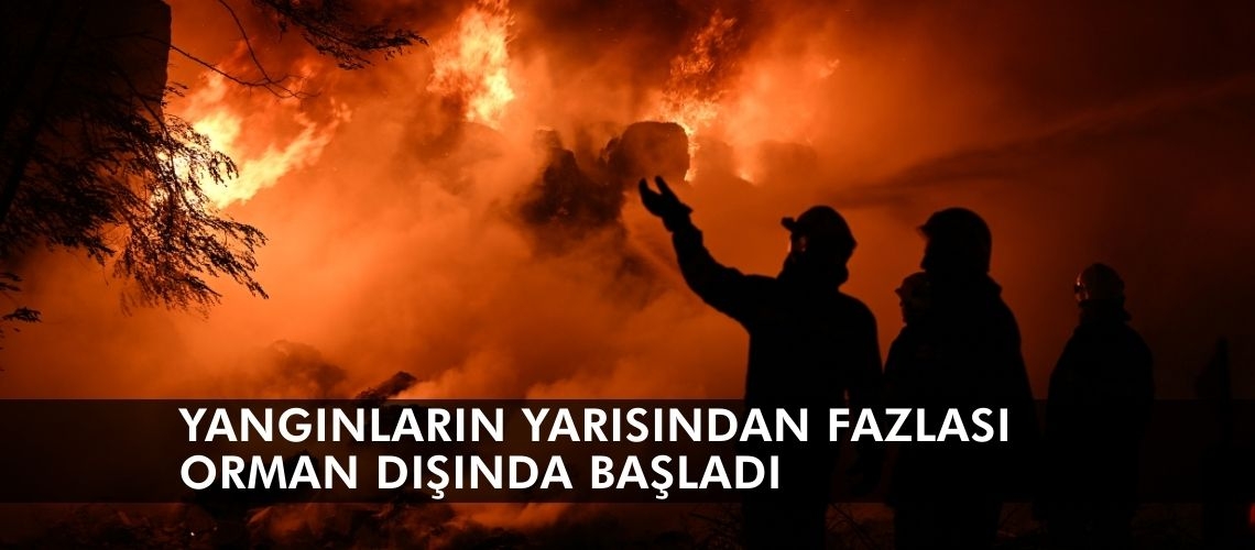 Yangınların yarısından fazlası orman dışında başladı
