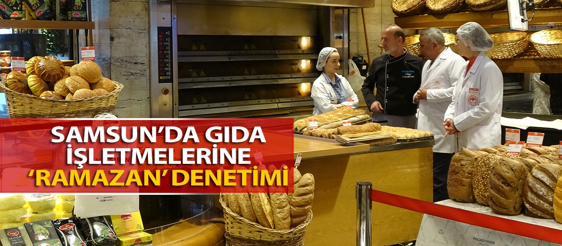 Samsun’da gıda işletmelerine ‘ramazan’ denetimi