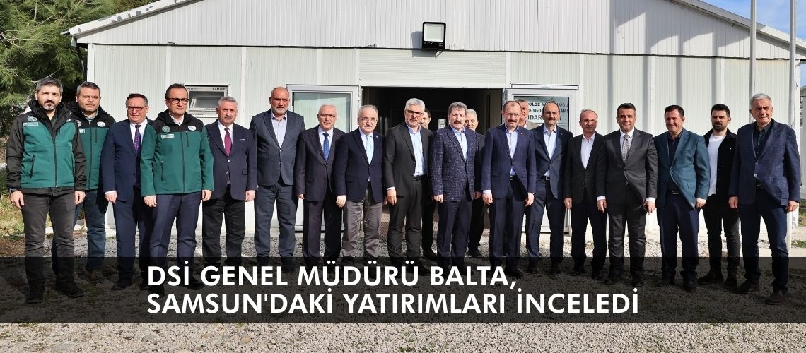 DSİ Genel Müdürü Balta, Samsun'daki yatırımları inceledi