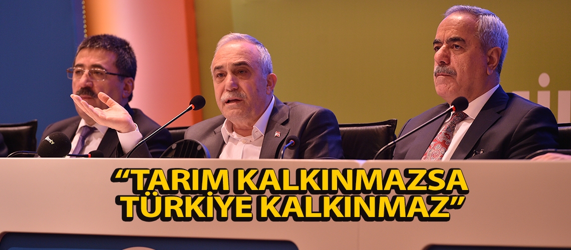 “Tarım Kalkınmazsa Türkiye kalkınmaz”