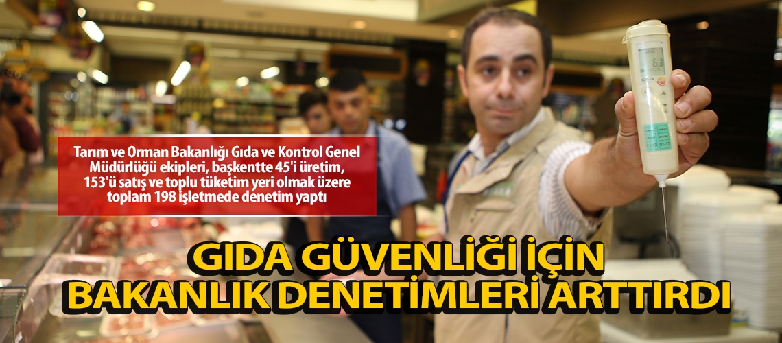 Gıda güvenliği için bakanlık denetimleri arttırdı
