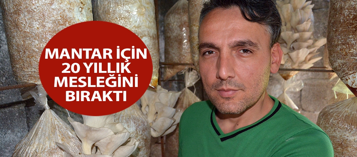 Mantar için 20 yıllık mesleğini bıraktı
