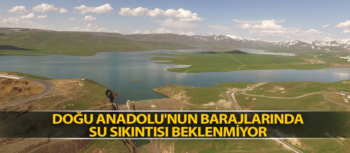 Doğu Anadolu'nun barajlarında su sıkıntısı beklenmiyor