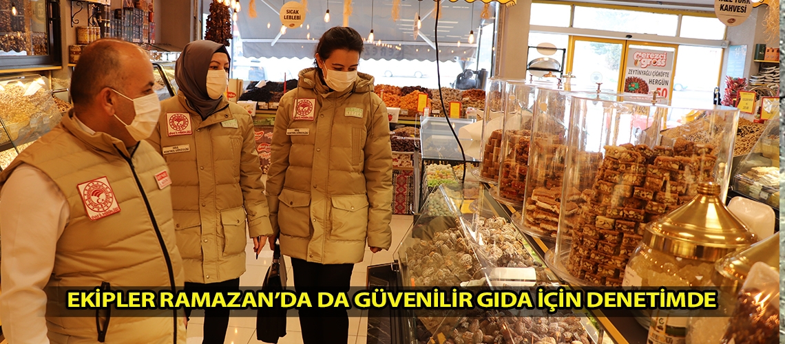Ekipler Ramazan’da da güvenilir gıda için denetimde