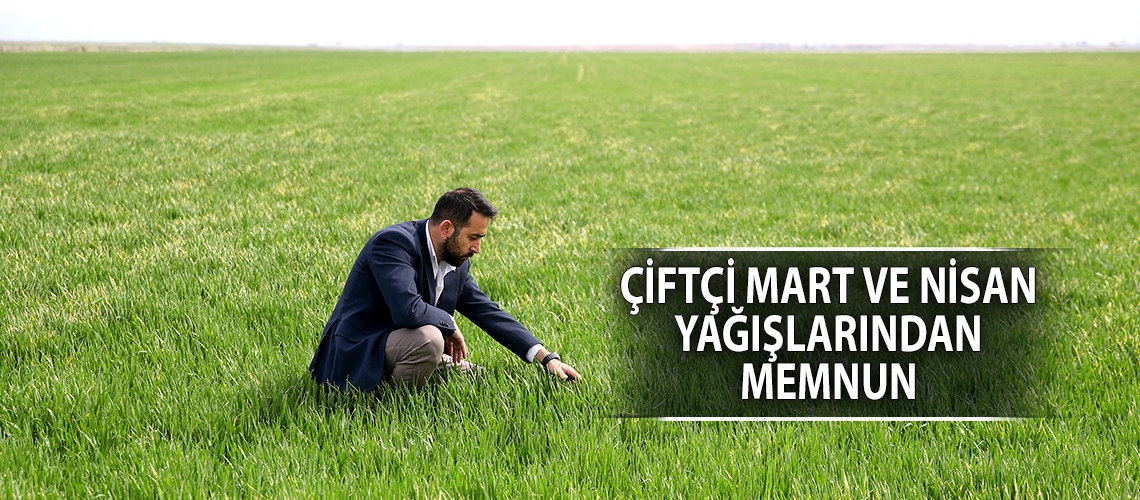 Çiftçi mart ve nisan yağışlarından memnun