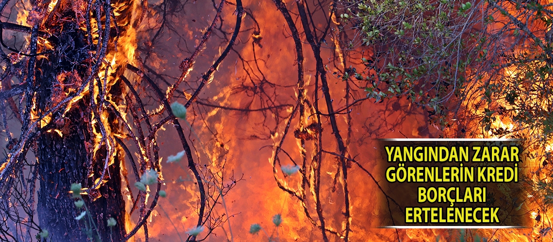 Yangından zarar görenlerin kredi borçları ertelenecek